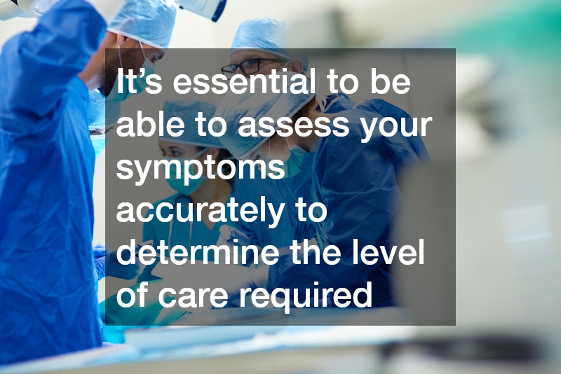 It’s essential to be able to assess your symptoms accurately to determine the level of care required