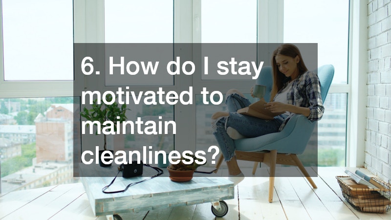 6. How do I stay motivated to maintain cleanliness?