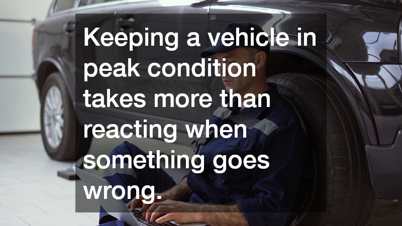 Keeping a vehicle in peak condition takes more than reacting when something goes wrong.