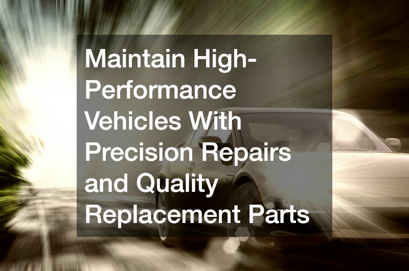 Maintain High-Performance Vehicles With Precision Repairs and Quality Replacement Parts