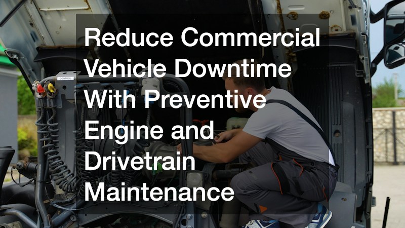 Reduce Commercial Vehicle Downtime With Preventive Engine and Drivetrain Maintenance