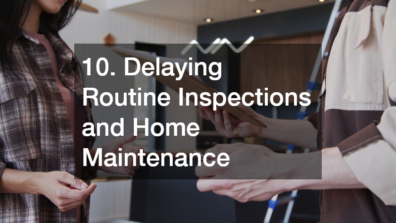 10. Delaying Routine Inspections and Home Maintenance