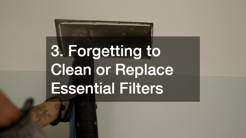 3. Forgetting to Clean or Replace Essential Filters