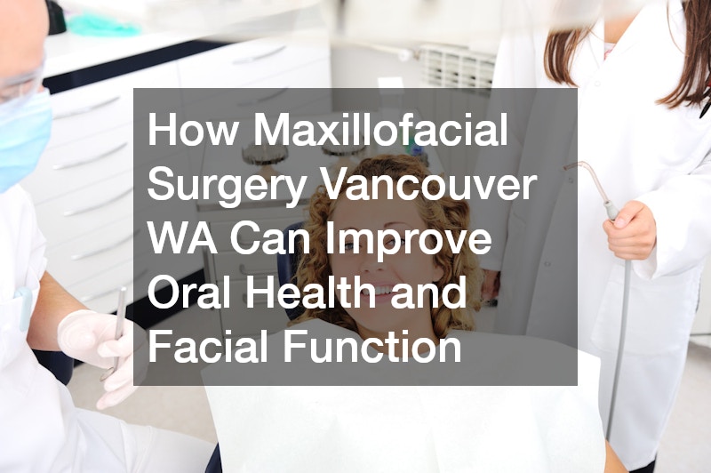 How Maxillofacial Surgery Vancouver WA Can Improve Oral Health and Facial Function