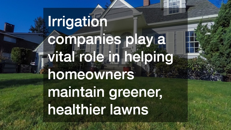 Irrigation companies play a vital role in helping homeowners maintain greener, healthier lawns