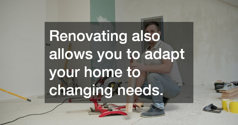 Renovating also allows you to adapt your home to changing needs.