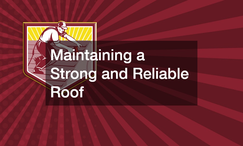 Maintaining a Strong and Reliable Roof
