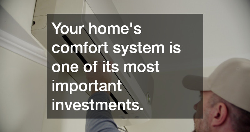 Your home’s comfort system is one of its most important investments.