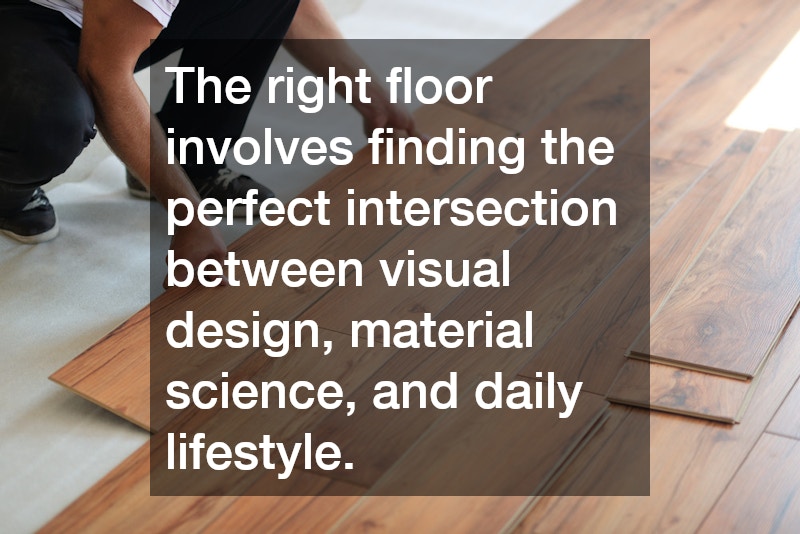 The right floor involves finding the perfect intersection between visual design, material science, and daily lifestyle.