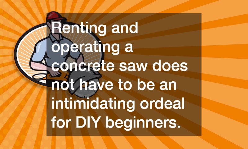 Renting and operating a concrete saw does not have to be an intimidating ordeal for DIY beginners.