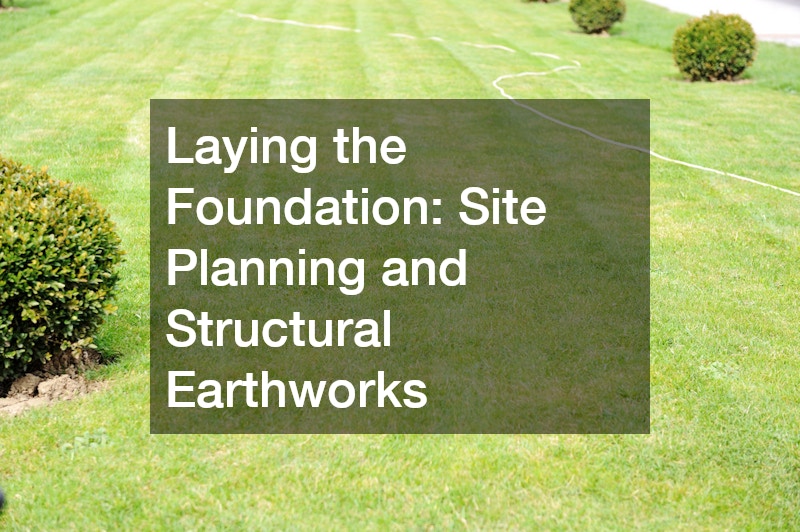 Laying the Foundation: Site Planning and Structural Earthworks