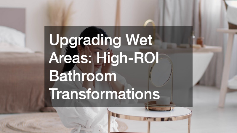 Upgrading Wet Areas: High-ROI Bathroom Transformations