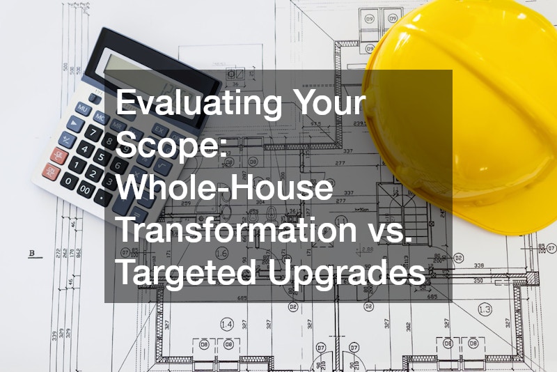 Evaluating Your Scope: Whole-House Transformation vs. Targeted Upgrades