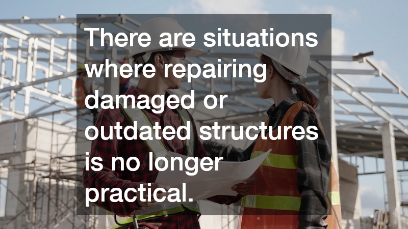 There are situations where repairing damaged or outdated structures is no longer practical.