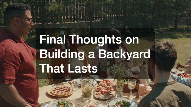 Final Thoughts on Building a Backyard That Lasts