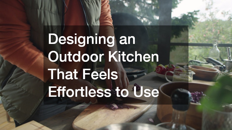 Designing an Outdoor Kitchen That Feels Effortless to Use