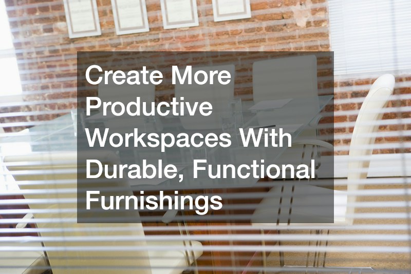 Create More Productive Workspaces With Durable, Functional Furnishings