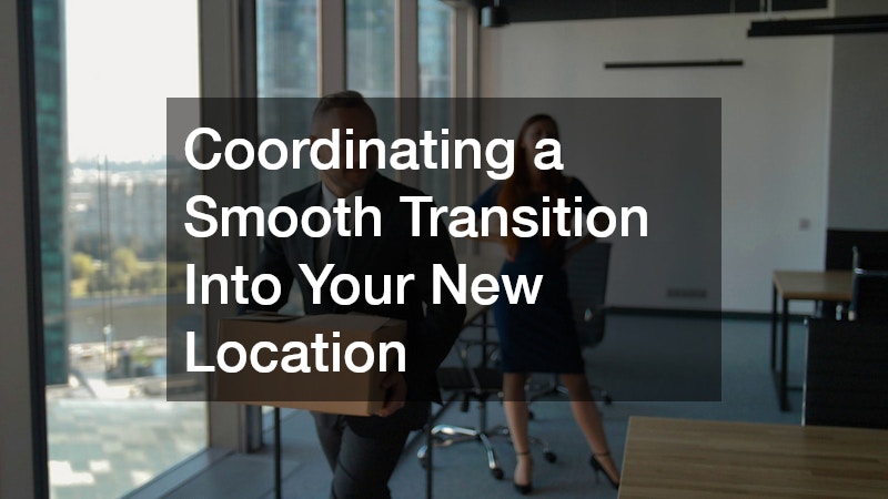 Coordinating a Smooth Transition Into Your New Location