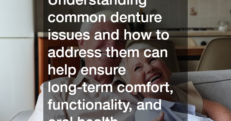 Understanding common denture issues and how to address them can help ensure long-term oral health.
