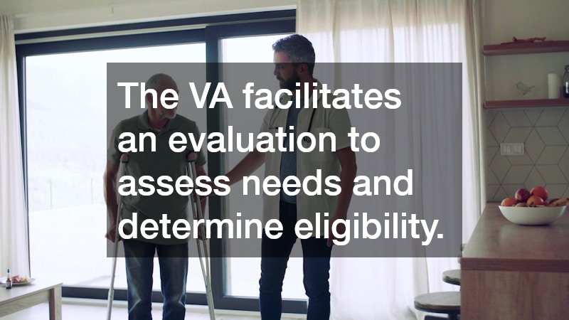 The VA facilitates an evaluation to assess needs and determine eligibility.