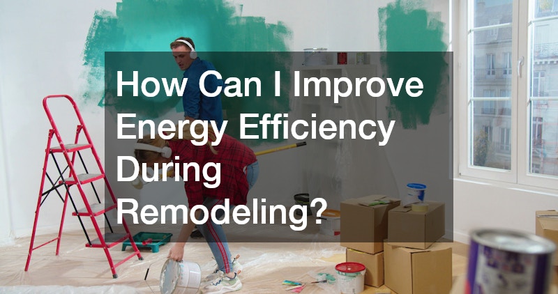 How Can I Improve Energy Efficiency During Remodeling?