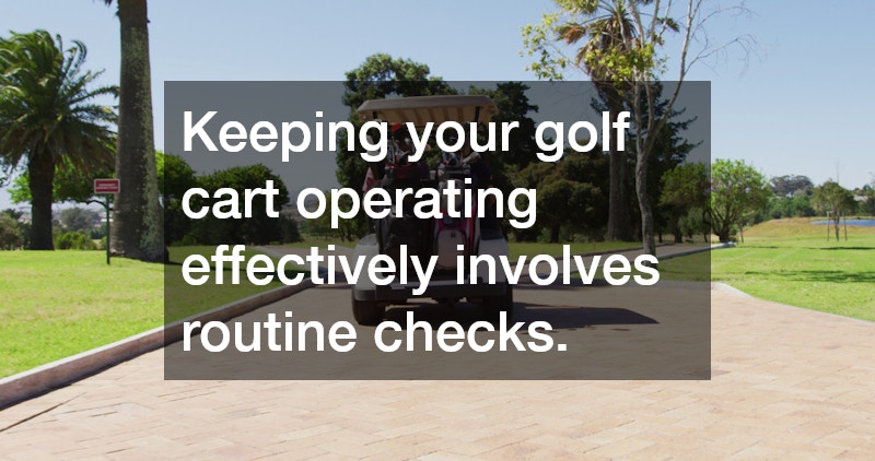 Keeping your golf cart operating effectively involves routine checks.