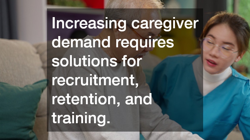 Increasing caregiver demand requires solutions for recruitment, retention, and training.