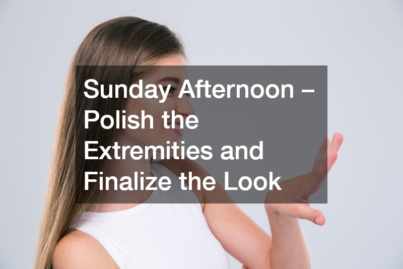 Sunday Afternoon – Polish the Extremities and Finalize the Look