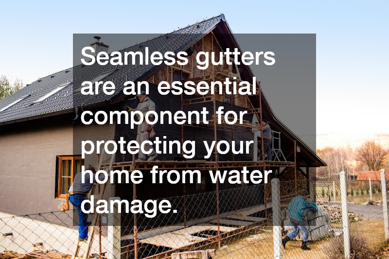 Seamless gutters are an essential component for protecting your home from water damage.