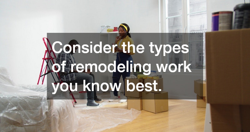 Consider the types of remodeling work you know best.