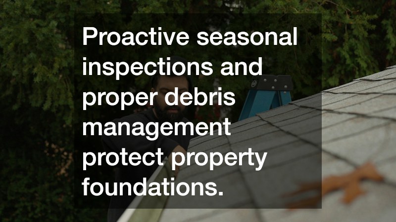 Proactive seasonal inspections and proper debris management protect property foundations.