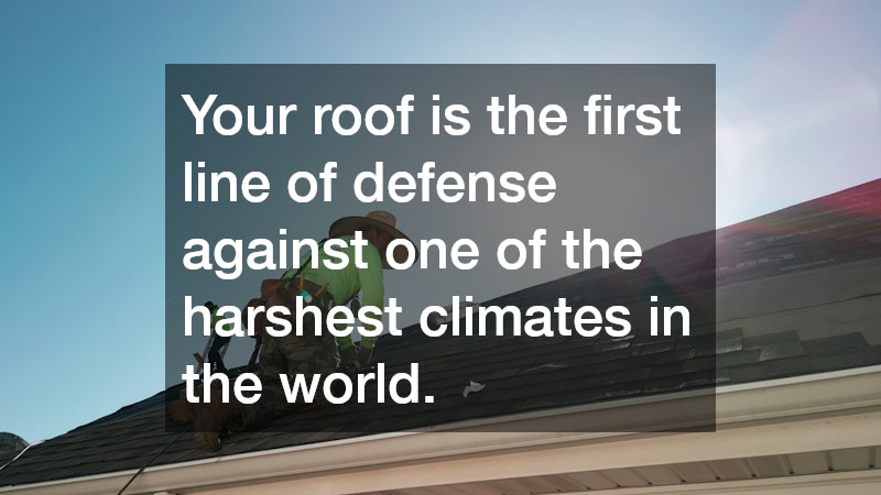 Your roof is the first line of defense against one of the harshest climates in the world.