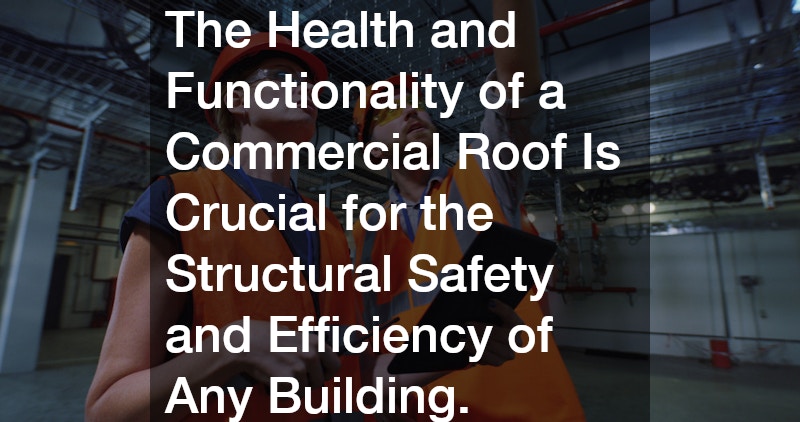 The Health and Functionality of a Commercial Roof Is Crucial for the Structural Safety and Efficiency of Any Building.