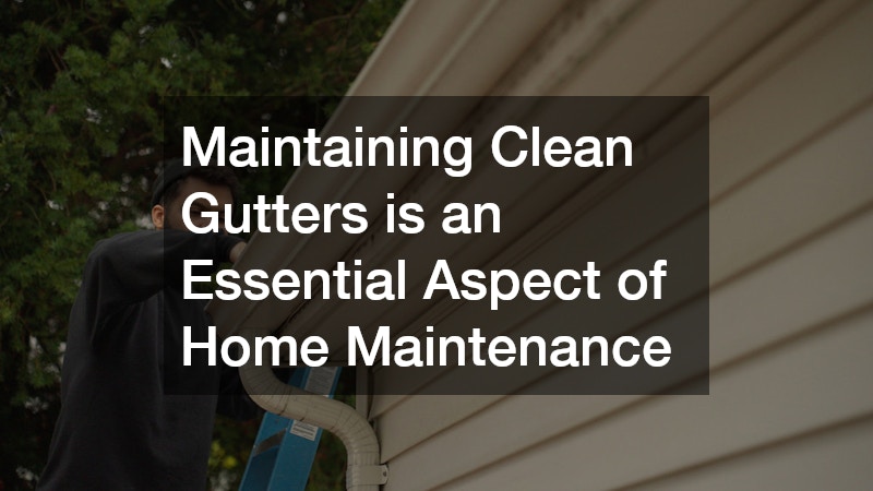 Maintaining Clean Gutters is an Essential Aspect of Home Maintenance