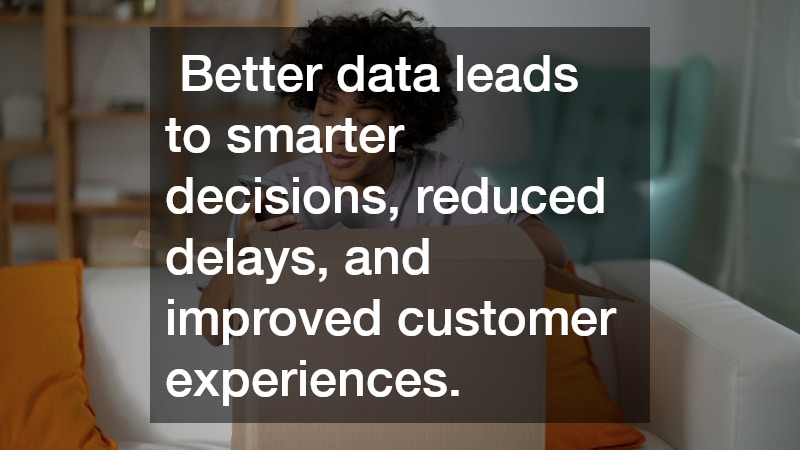  Better data leads to smarter decisions, reduced delays, and improved customer experiences.