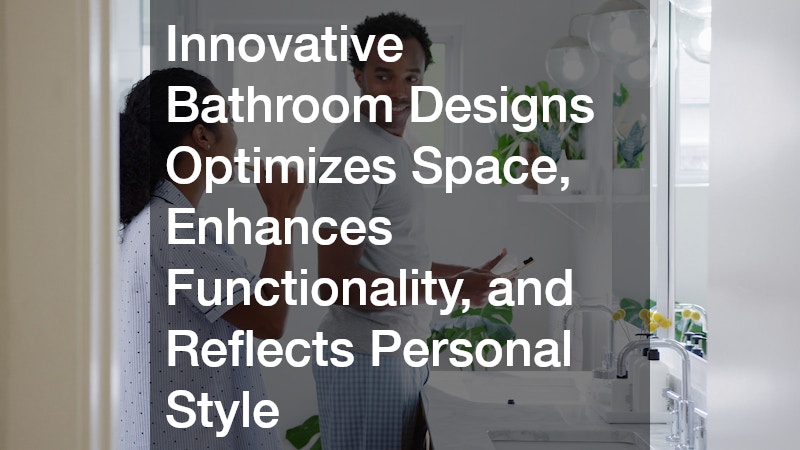Innovative Bathroom Designs Optimizes Space, Enhances Functionality, and Reflects Personal Style