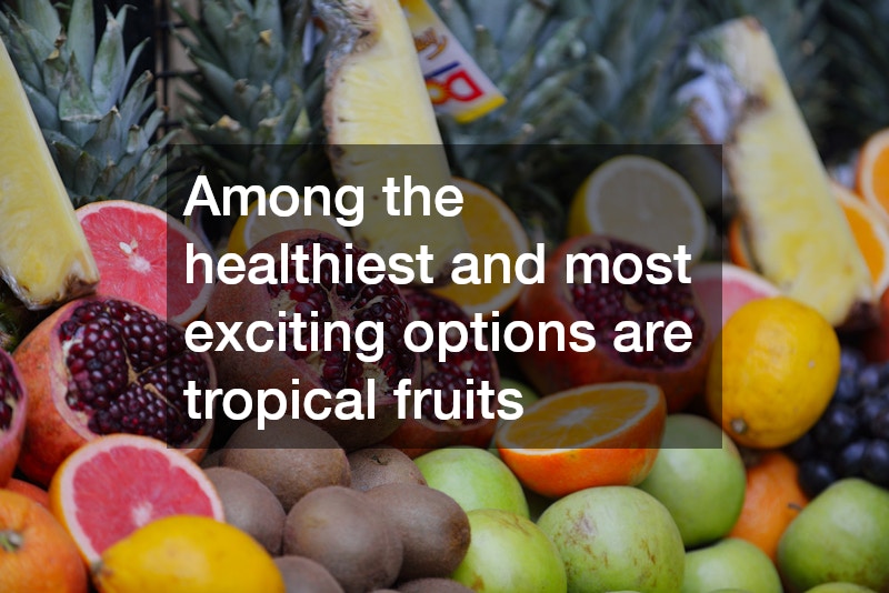 Among the healthiest and most exciting options are tropical fruits