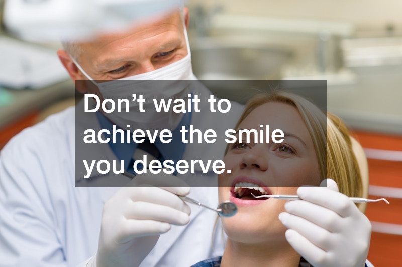 Don’t wait to achieve the smile you deserve.