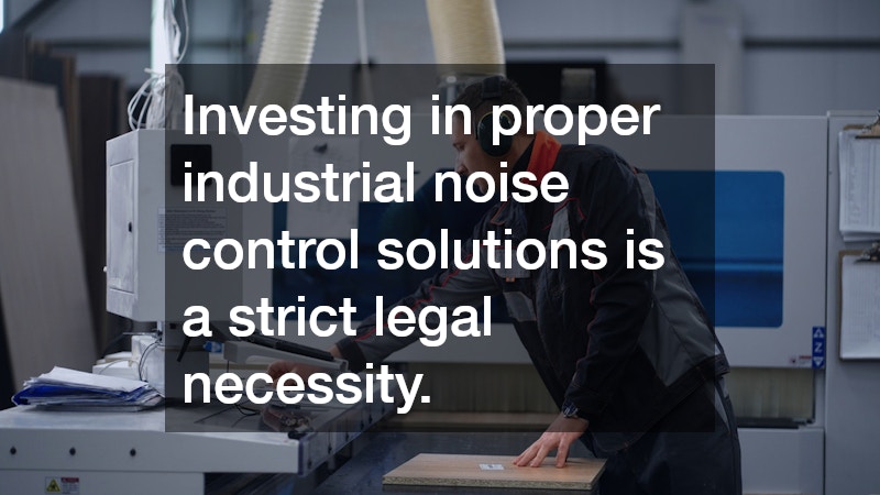 Investing in proper industrial noise control solutions is a strict legal necessity.
