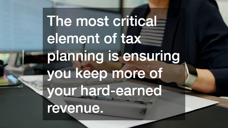 The most critical element of tax planning is ensuring you keep more of your hard-earned revenue.