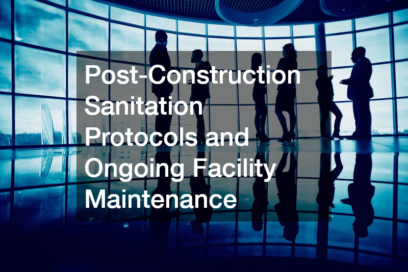 Post-Construction Sanitation Protocols and Ongoing Facility Maintenance