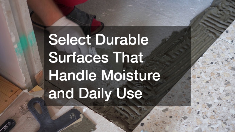 Select Durable Surfaces That Handle Moisture and Daily Use