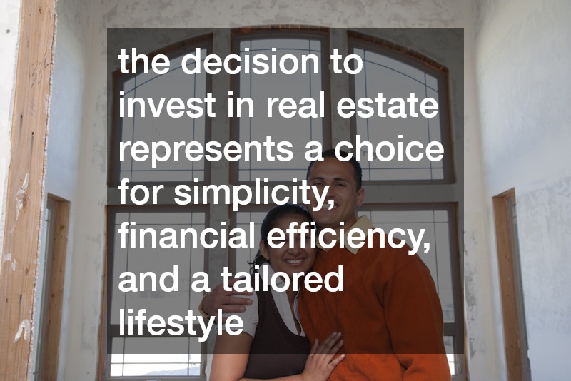 the decision to invest in real estate represents a choice for simplicity, financial efficiency, and a tailored lifestyle