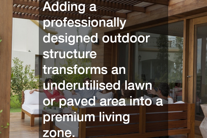 Adding a professionally designed outdoor structure transforms an underutilised lawn or paved area into a premium living zone.
