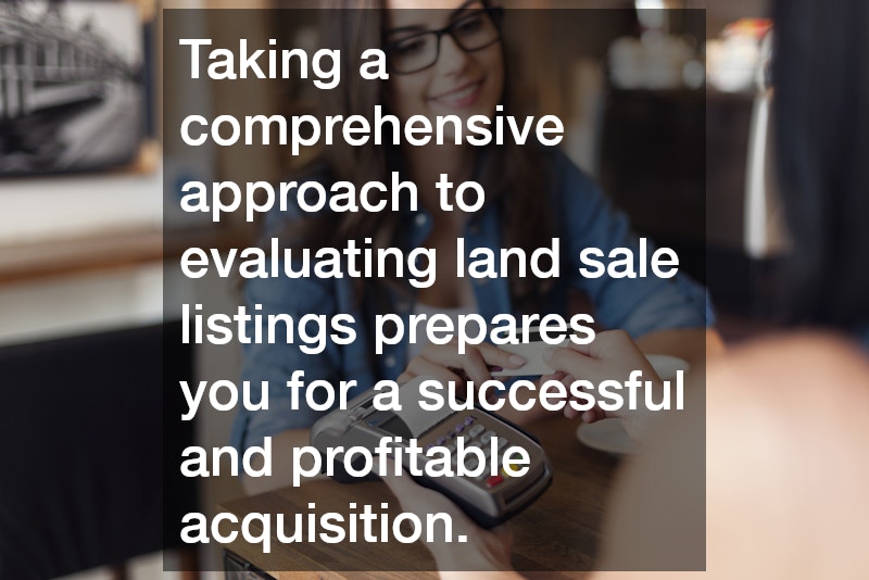 Taking a comprehensive approach to evaluating land sale listings prepares you for a successful and profitable acquisition.