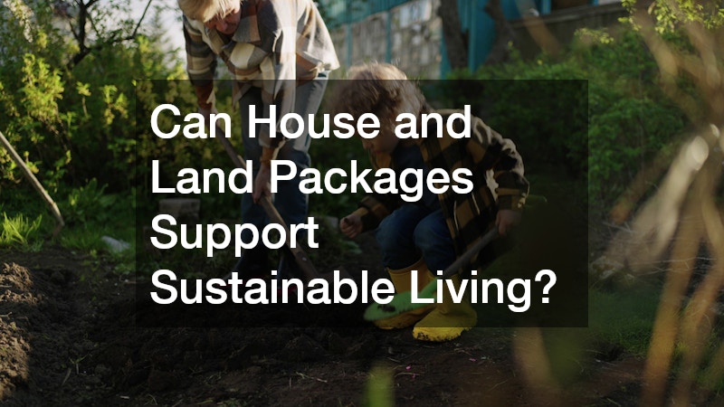 Can House and Land Packages Support Sustainable Living?