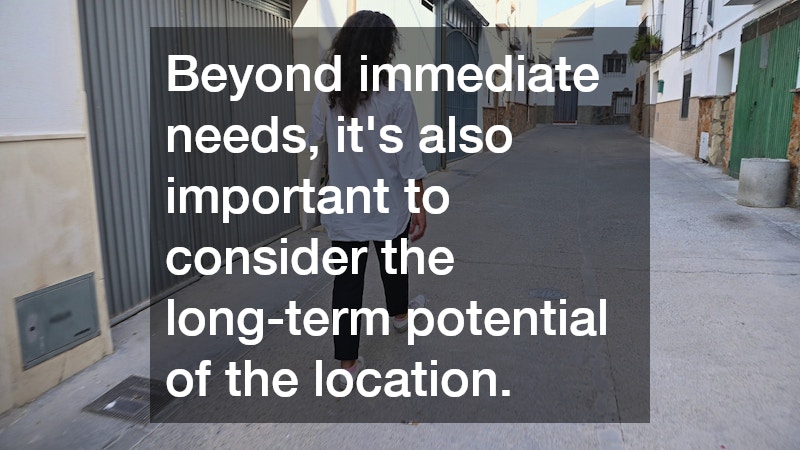 Beyond immediate needs, it’s also important to consider the long-term potential of the location.