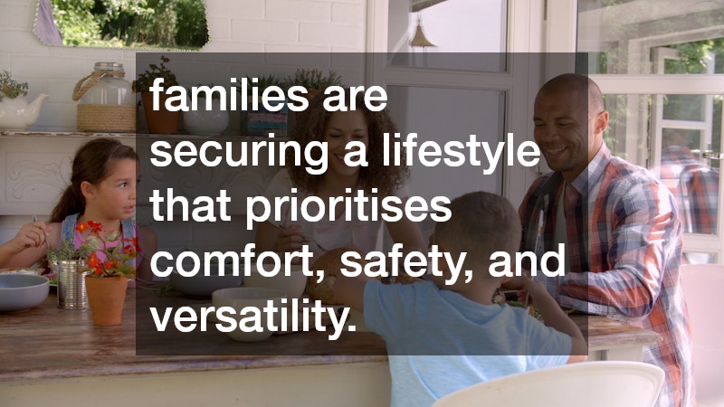 families are securing a lifestyle that prioritises comfort, safety, and versatility.
