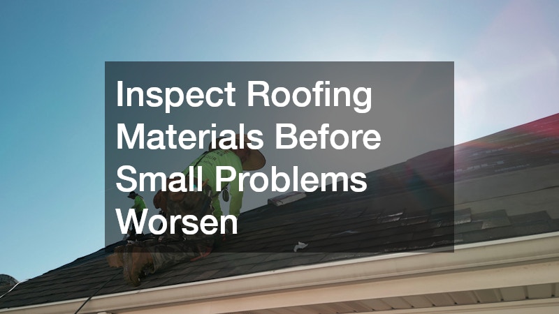 Inspect Roofing Materials Before Small Problems Worsen