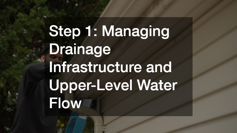 Step 1: Managing Drainage Infrastructure and Upper-Level Water Flow